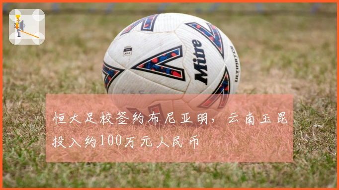 恒大足校签约布尼亚明，云南玉昆投入约100万元人民币
