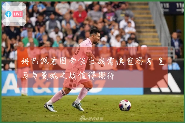 姆巴佩意图带伤出战需慎重思考 皇马与曼城之战值得期待