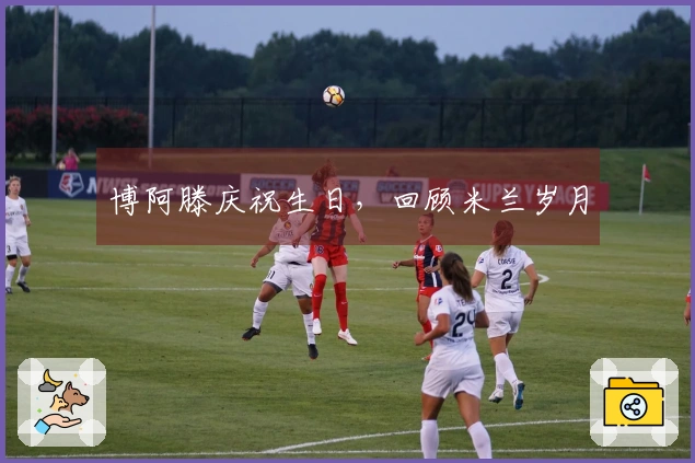 博阿滕庆祝生日，回顾米兰岁月