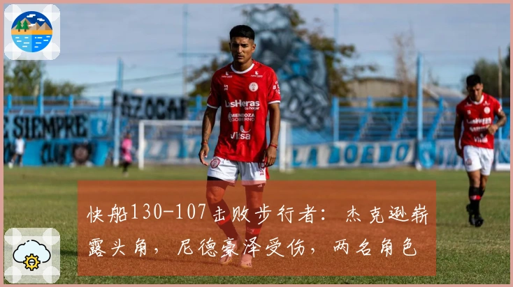 快船130-107击败步行者：杰克逊崭露头角，尼德豪泽受伤，两名角色球员表现不一