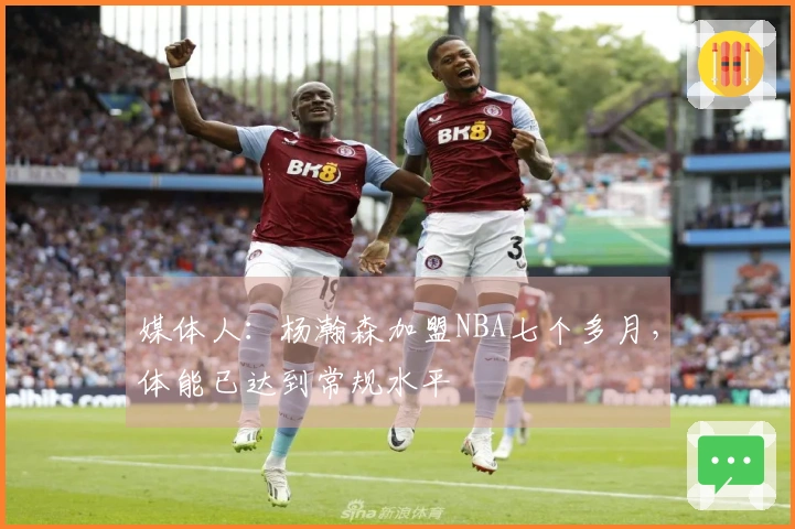 媒体人：杨瀚森加盟NBA七个多月，体能已达到常规水平