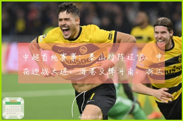 中超首轮赛事：泰山对阵辽宁，申花迎战大连，海港交锋河南，浙江挑战西海岸
