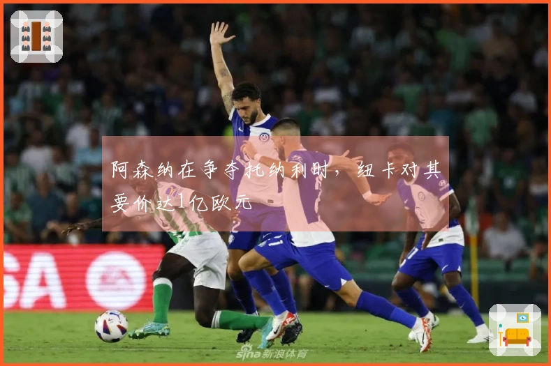 阿森纳在争夺托纳利时，纽卡对其要价达1亿欧元