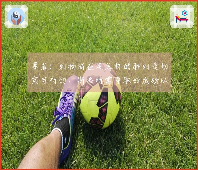 墨菲：利物浦在足总杯的胜利是切实可行的，斯洛特需争取好成绩以巩固教练职位