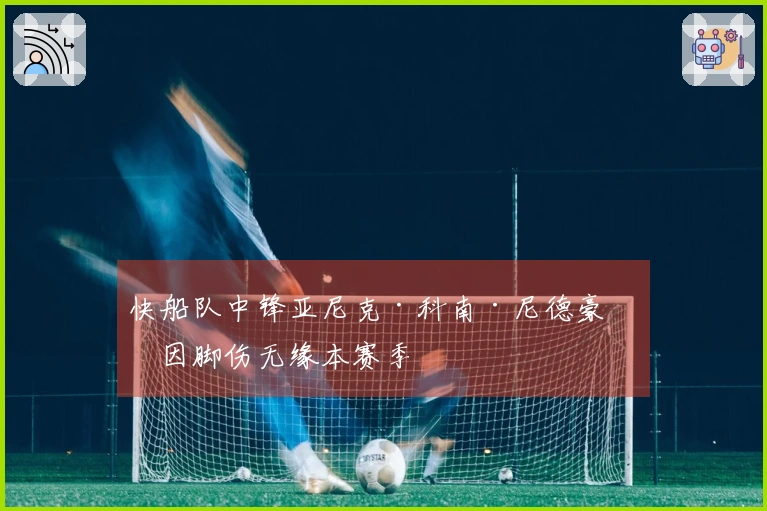 快船队中锋亚尼克·科南·尼德豪瑟因脚伤无缘本赛季