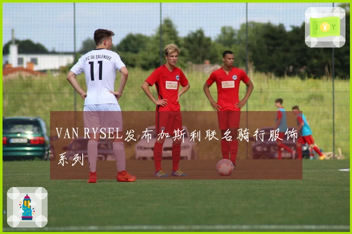 VAN RYSEL发布加斯利联名骑行服饰系列