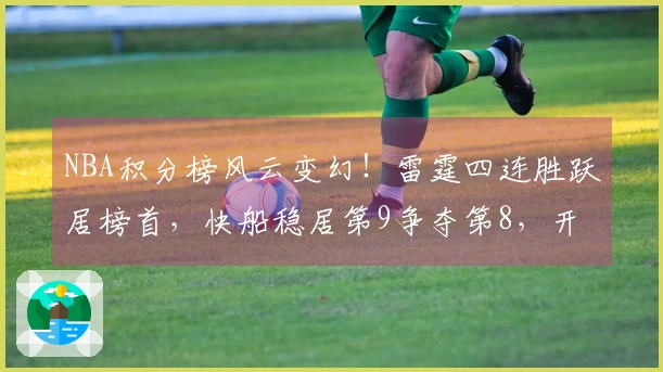 NBA积分榜风云变幻！雷霆四连胜跃居榜首，快船稳居第9争夺第8，开拓者跻身第10