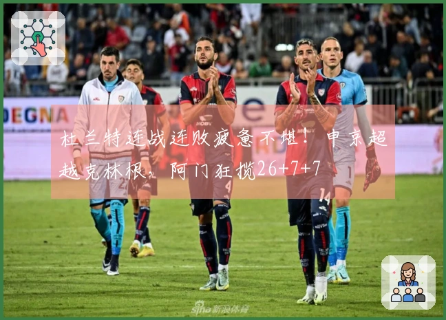 杜兰特连战连败疲惫不堪！申京超越克林根，阿门狂揽26+7+7