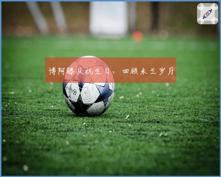 博阿滕庆祝生日，回顾米兰岁月