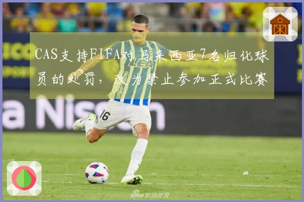 CAS支持FIFA对马来西亚7名归化球员的处罚，改为禁止参加正式比赛