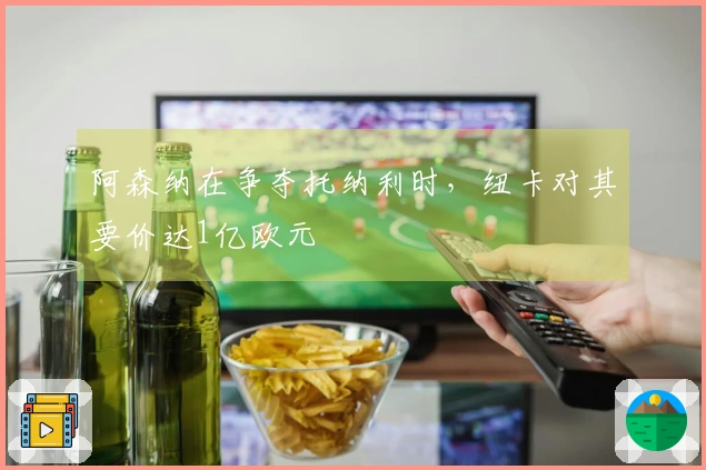 阿森纳在争夺托纳利时，纽卡对其要价达1亿欧元